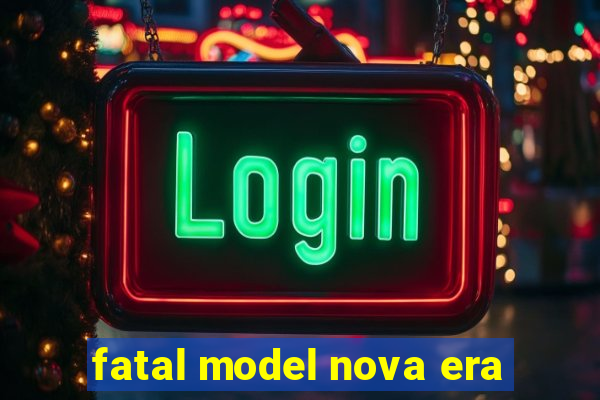 fatal model nova era